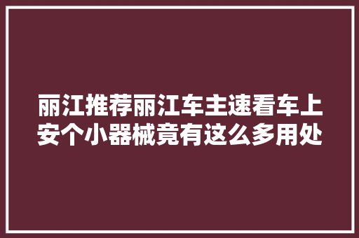 丽江推荐丽江车主速看车上安个小器械竟有这么多用处