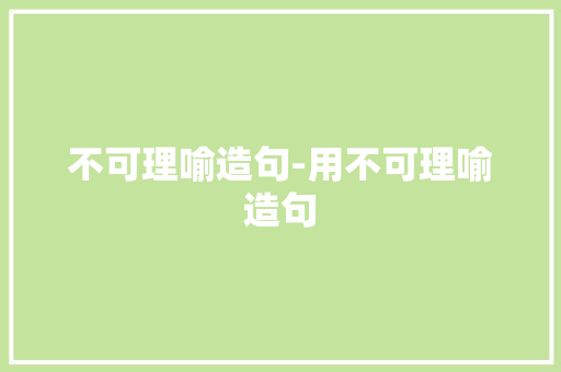 不可理喻造句-用不可理喻造句