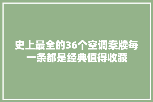 史上最全的36个空调案牍每一条都是经典值得收藏