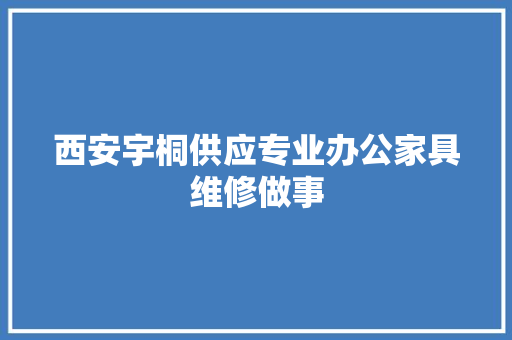 西安宇桐供应专业办公家具维修做事