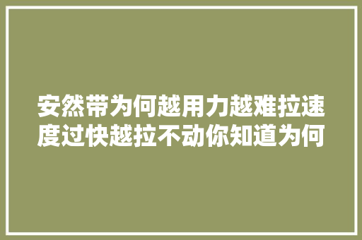 安然带为何越用力越难拉速度过快越拉不动你知道为何吗