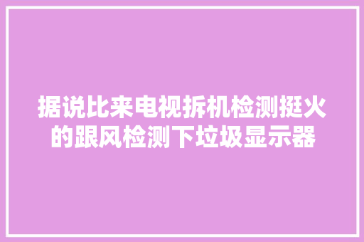 据说比来电视拆机检测挺火的跟风检测下垃圾显示器