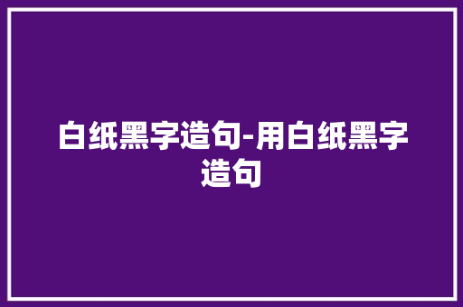 白纸黑字造句-用白纸黑字造句