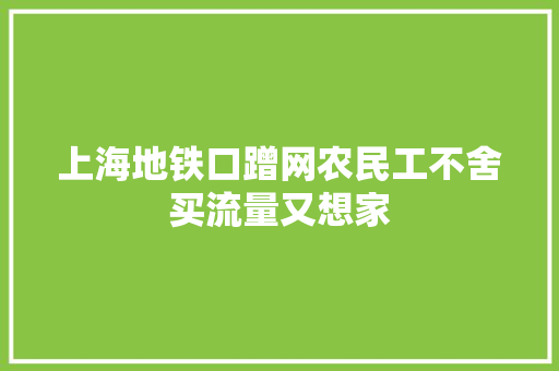 上海地铁口蹭网农民工不舍买流量又想家