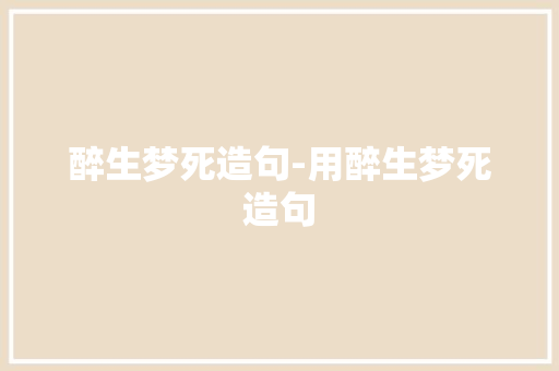 醉生梦死造句-用醉生梦死造句