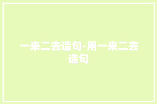 一来二去造句-用一来二去造句