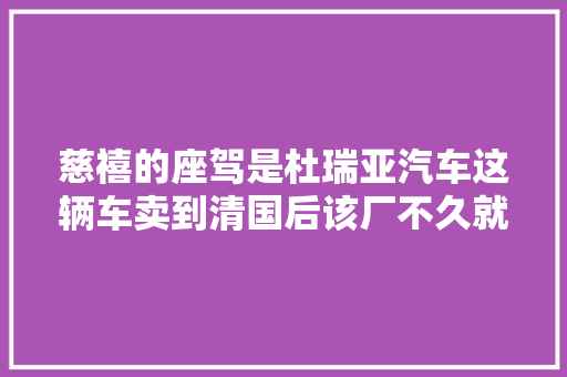 慈禧的座驾是杜瑞亚汽车这辆车卖到清国后该厂不久就倒闭了