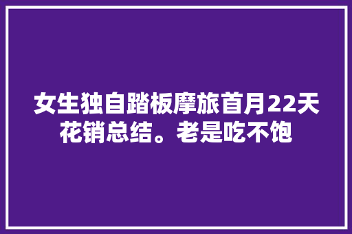 女生独自踏板摩旅首月22天花销总结。老是吃不饱