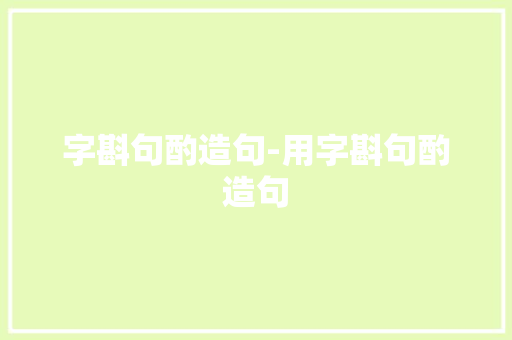 字斟句酌造句-用字斟句酌造句