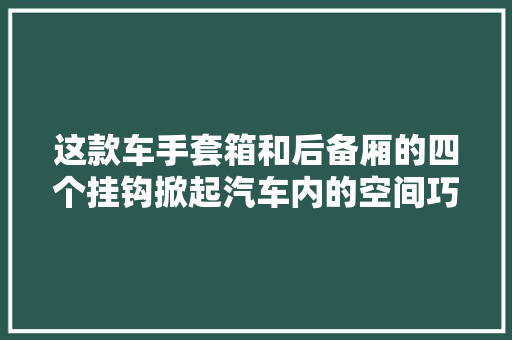 这款车手套箱和后备厢的四个挂钩掀起汽车内的空间巧思革命