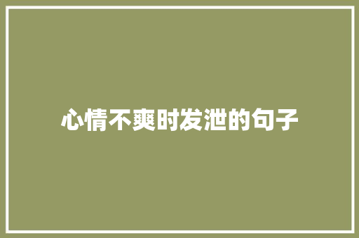 心情不爽时发泄的句子 知识百科
