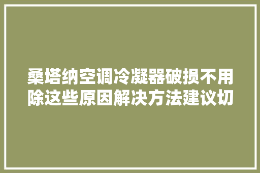 桑塔纳空调冷凝器破损不用除这些原因解决方法建议切记