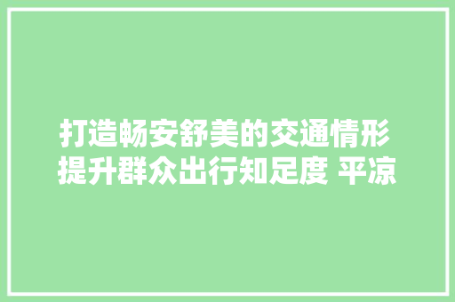 打造畅安舒美的交通情形 提升群众出行知足度 平凉市通俗公路养护维修百日攻坚行动成效明显