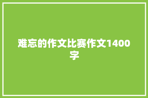 难忘的作文比赛作文1400字