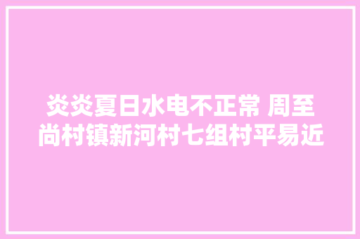 炎炎夏日水电不正常 周至尚村镇新河村七组村平易近愿望早日解难题
