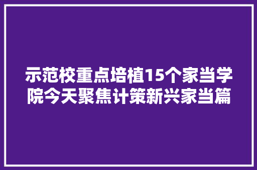 示范校重点培植15个家当学院今天聚焦计策新兴家当篇