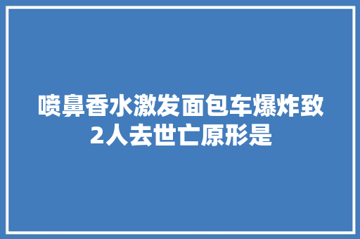 喷鼻香水激发面包车爆炸致2人去世亡原形是