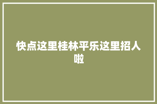 快点这里桂林平乐这里招人啦