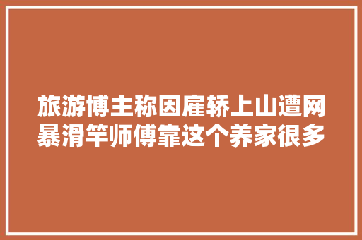 旅游博主称因雇轿上山遭网暴滑竿师傅靠这个养家很多年轻人怕被骂都不敢坐