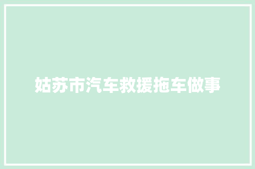 姑苏市汽车救援拖车做事