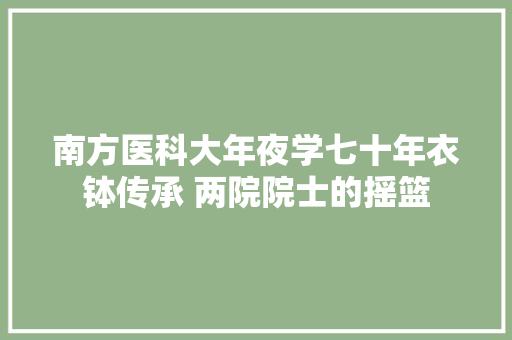 南方医科大年夜学七十年衣钵传承 两院院士的摇篮