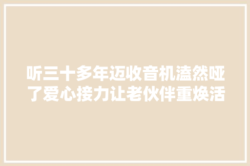 听三十多年迈收音机溘然哑了爱心接力让老伙伴重焕活气