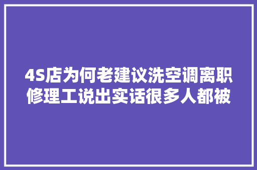 4S店为何老建议洗空调离职修理工说出实话很多人都被坑过