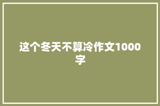这个冬天不算冷作文1000字 知识百科