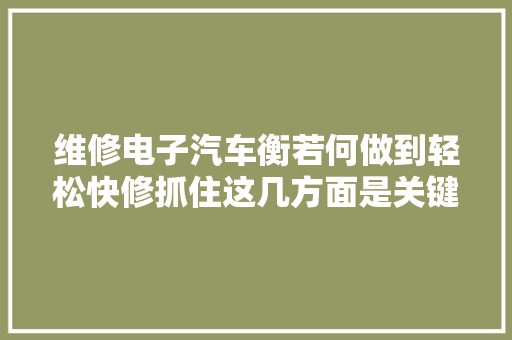 维修电子汽车衡若何做到轻松快修抓住这几方面是关键可供参考