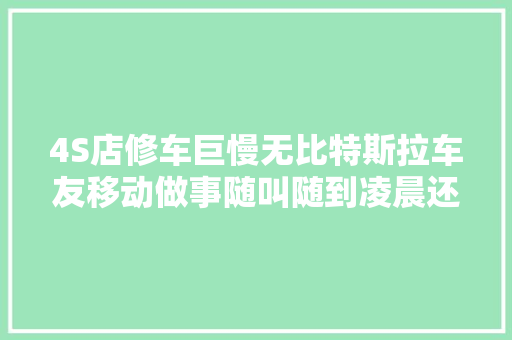 4S店修车巨慢无比特斯拉车友移动做事随叫随到凌晨还在营业