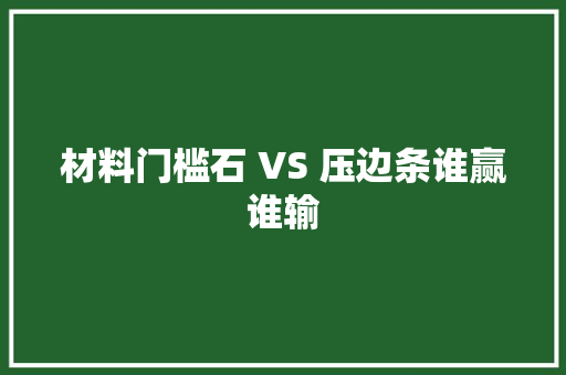 材料门槛石 VS 压边条谁赢谁输