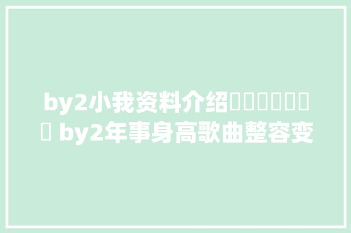 by2小我资料介绍​​​​​​​ by2年事身高歌曲整容变革史