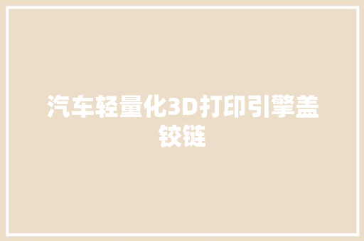 汽车轻量化3D打印引擎盖铰链