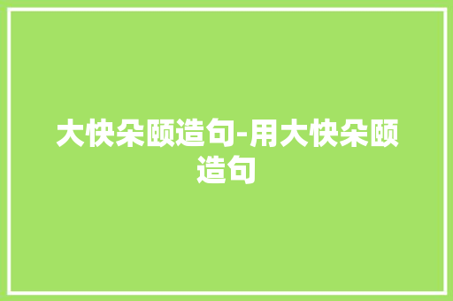 大快朵颐造句-用大快朵颐造句