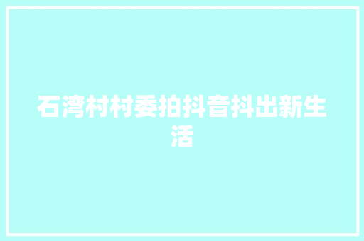 石湾村村委拍抖音抖出新生活