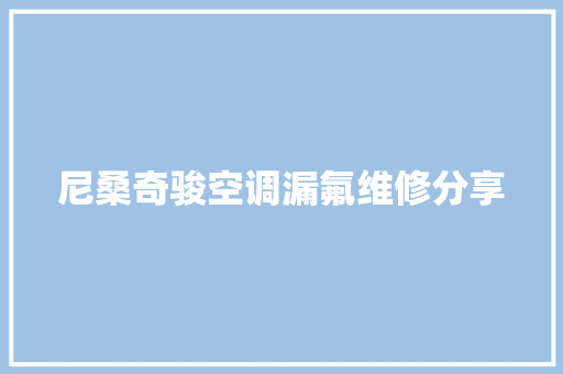尼桑奇骏空调漏氟维修分享