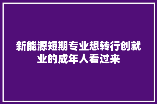 新能源短期专业想转行创就业的成年人看过来