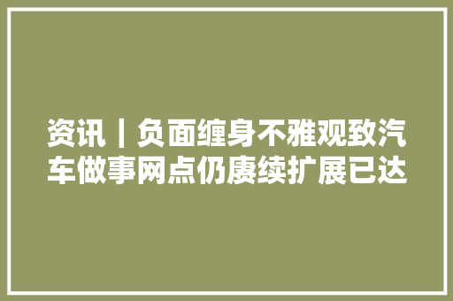 资讯｜负面缠身不雅观致汽车做事网点仍赓续扩展已达256家