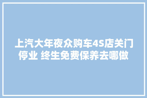 上汽大年夜众购车4S店关门停业 终生免费保养去哪做