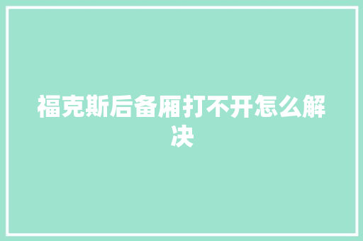 福克斯后备厢打不开怎么解决