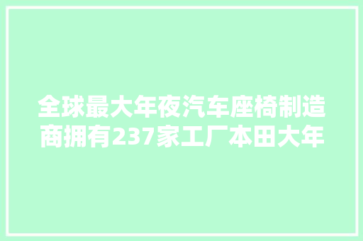 全球最大年夜汽车座椅制造商拥有237家工厂本田大年夜众都是他客户