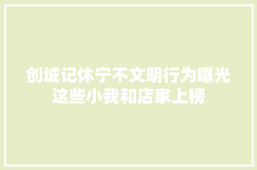 创城记休宁不文明行为曝光这些小我和店家上榜
