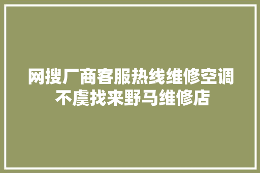网搜厂商客服热线维修空调 不虞找来野马维修店