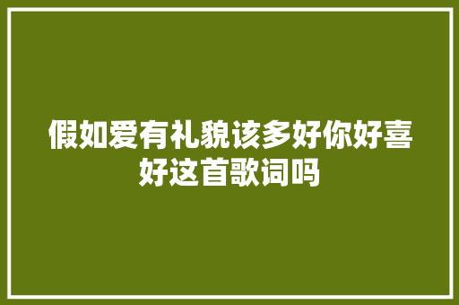 假如爱有礼貌该多好你好喜好这首歌词吗 休闲娱乐