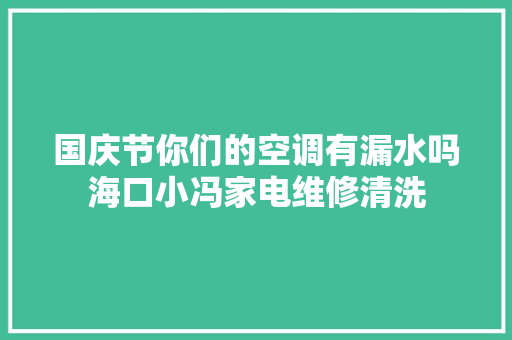 国庆节你们的空调有漏水吗海口小冯家电维修清洗