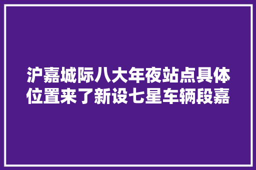 沪嘉城际八大年夜站点具体位置来了新设七星车辆段嘉兴南控制点