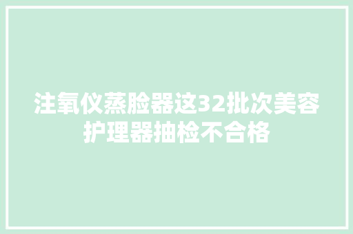 注氧仪蒸脸器这32批次美容护理器抽检不合格