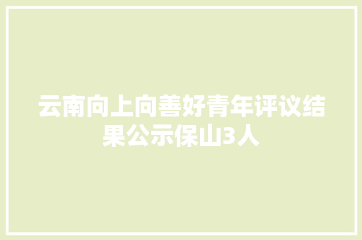 云南向上向善好青年评议结果公示保山3人