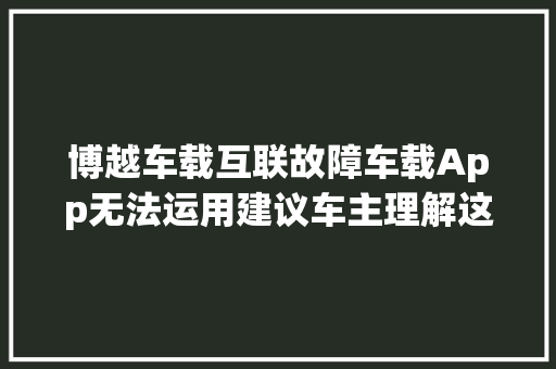 博越车载互联故障车载App无法运用建议车主理解这些处理方法