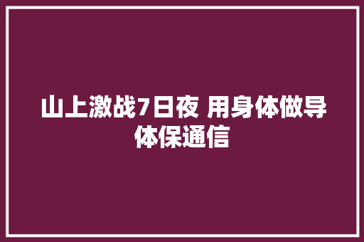 山上激战7日夜 用身体做导体保通信